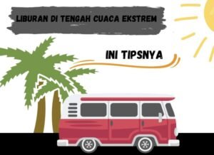 Mengatur Liburan Impian di Tengah Ketidakpastian Cuaca: Panduan Praktis untuk Traveler Cerdas